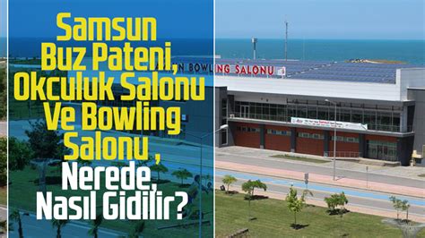 Samsun Buz Pateni Ok Uluk Salonu Ve Bowling Salonu Nerede Nas L