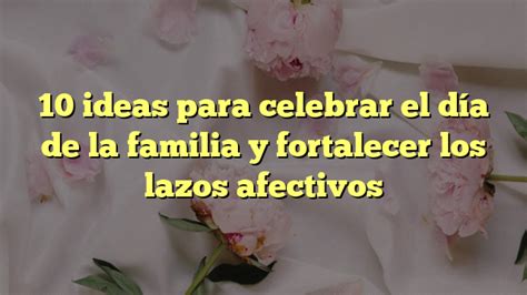 10 Ideas Para Celebrar El Día De La Familia Y Fortalecer Los Lazos