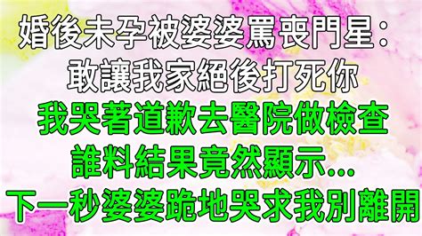 婚後未孕被婆婆罵喪門星：敢讓我家絕後打死你，我哭著道歉去醫院做檢查，誰料結果竟然顯示 下一秒婆婆跪地哭求我別離開！今夜有情故事會婆媳不孕不育 Youtube