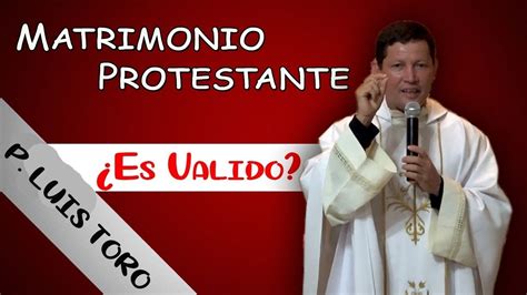 Es Valido El Matrimonio Por La Iglesia De Los Protestantes Padre Luis