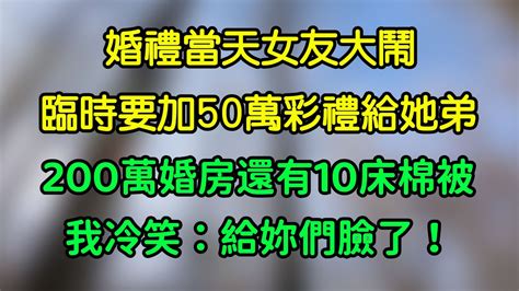 婚禮當天女友大鬧，臨時要加50萬彩禮給她弟，200萬婚房還有10床棉被，我冷笑：給妳們臉了！ Youtube