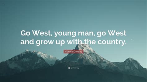 Horace Greeley Quote: “Go West, young man, go West and grow up with the country.”