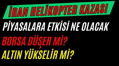 İRAN HELİKOPTER KAZASININ PİYASALAR ETKİSİ NE OLACAK BORSA VE ALTIN