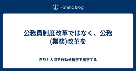 公務員制度改革ではなく、公務業務改革を 自然と人間を行動分析学で科学する