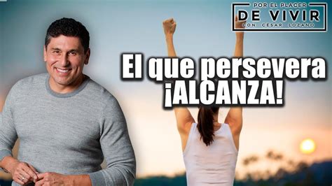 El Que Persevera Alcanza Por El Placer De Vivir Con El Dr C Sar