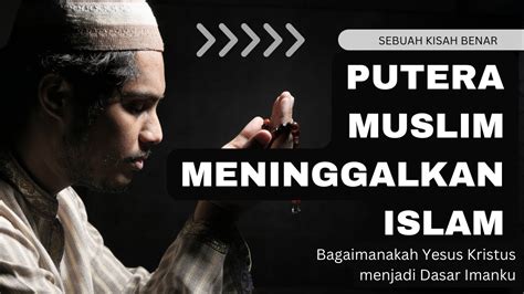 Putera Muslim Meninggalkan Islam Dan Menjadi Pengikut Yesus Kristus