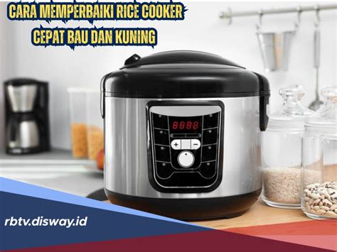 Cara Memperbaiki Rice Cooker Yang Sebabkan Nasi Cepat Bau Dan Kuning