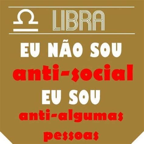 eu não sou anti social eu sou anti algumas pessoas Signo libra