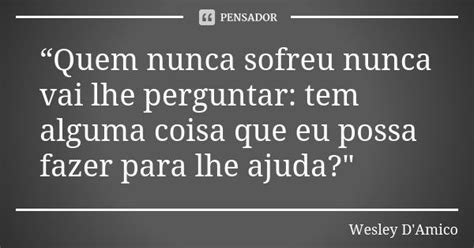 “quem Nunca Sofreu Nunca Vai Lhe Wesley Damico Pensador