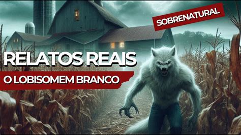 Relatos Sobrenaturais Reais O LOBISOMEM BRANCO Sobrenatural