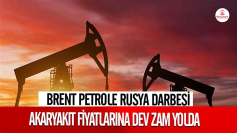 Brent Petrole Rusya Darbesi Akaryak T Fiyatlar Na Dev Zam Yolda