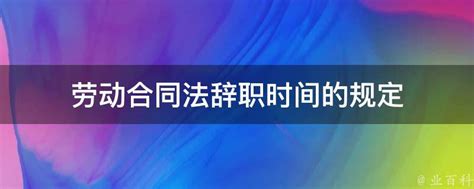 劳动合同法辞职时间的规定 业百科