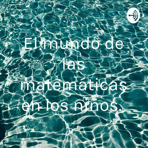 El Mundo De Las Matemáticas En Los Niños Y Niñas El Mundo De Las Matemáticas En Los Niños