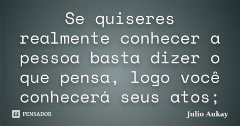 Se Quiseres Realmente Conhecer A Pessoa Julio Aukay Pensador