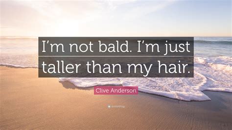 Clive Anderson Quote “im Not Bald Im Just Taller Than My Hair”