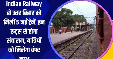 Indian Railway से उत्तर बिहार को मिलीं 5 नईं ट्रेनें इन रूट्स से होगा