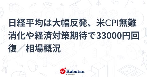 日経平均は大幅反発、米cpi無難消化や経済対策期待で33000円回復／相場概況 市況 株探ニュース