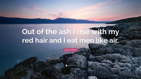 Sylvia Plath Quote Out Of The Ash I Rise With My Red Hair And I Eat