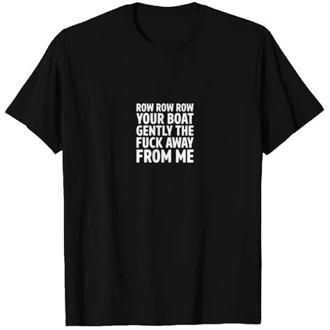 Row Row Row Your Boat Gently The Fuck Away From Me T Shirts ID By Loantruong Printblur