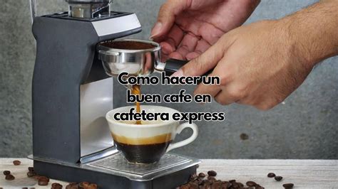 Como Hacer Un Buen Cafe En Cafetera Express