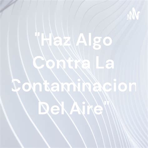 Haz Algo Contra La Contaminacion Del Aire Podcast Marco Guevara