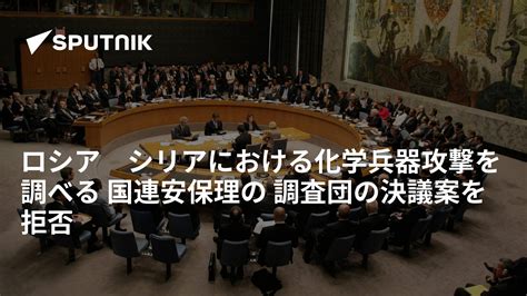 ロシア シリアにおける化学兵器攻撃を調べる 国連安保理の 調査団の決議案を拒否 2017年10月25日 Sputnik 日本