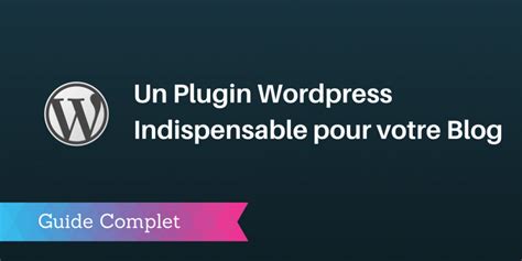 Un Plugin Wordpress Indispensable Pour Votre Blog