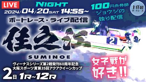 【live】4月20日（土）ボートレース住之江 2日目 1r～12r【一般・ヴィーナスシリーズ第2戦大スポ賞第35回アクアクイーンカップ