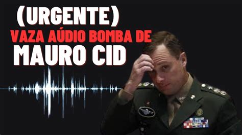 URGENTE OUÇA O AUDIO BOMBA VAZADO DE MAURO CID YouTube