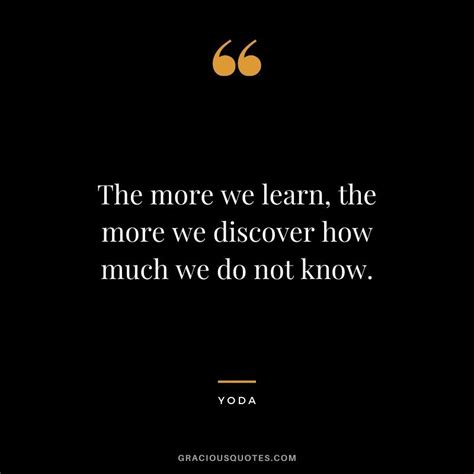 The More We Learn The More We Discover How Much We Do Not Know Yoda