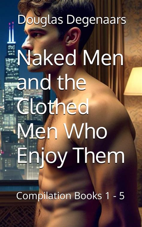 Naked Men And The Clothed Men Who Enjoy Them Anniversary Edition