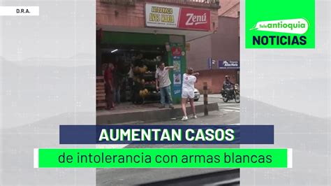 Aumentan Casos De Intolerancia Con Armas Blancas Teleantioquia Noticias Youtube