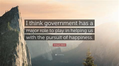 William Weld Quote I Think Government Has A Major Role To Play In