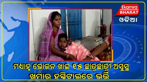 ମଧ୍ୟାହ୍ନ ଭୋଜନ ଖାଇ ୧୫ ଛାତ୍ରଛାତ୍ରୀ ଅସୁସ୍ଥ ଖମାର ହସ୍ପିଟାଲ ଭର୍ତ୍ତି Youtube