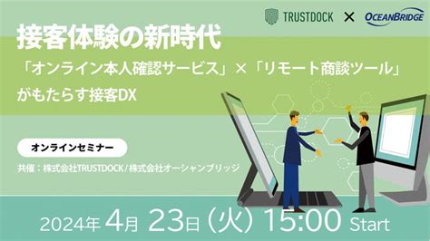 オーシャンブリッジ × Trustdock、【接客体験の新時代：「オンライン本人確認」×「リモート商談」がもたらす接客dx」】ウェビナーを