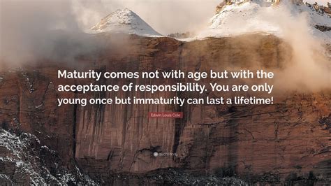 Edwin Louis Cole Quote Maturity Comes Not With Age But With The