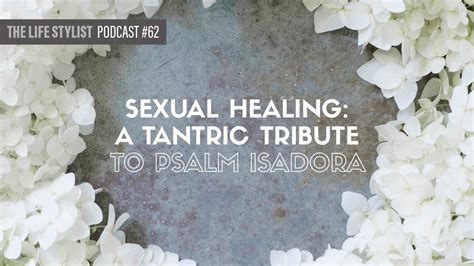 Sexual Healing A Tantric Tribute To Psalm Isadora 62 The Life