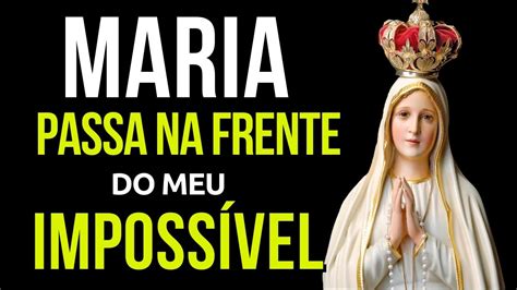 Maria Passa Na Frente Dos Meus Imposs Veis Poderosa Ora O Momento