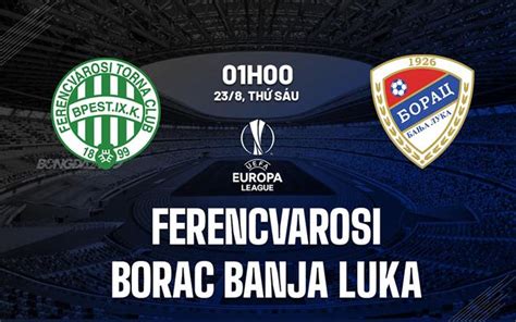 Nhận định bóng đá Ferencvarosi vs Borac Banja Luka C2 hôm nay