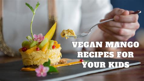 7 Delicious Vegan Mango Recipes For Your Kids In 2025