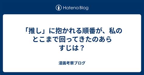 「推し」に抱かれる順番が、私のとこまで回ってきたのあらすじは？ 漫画考察ブログ