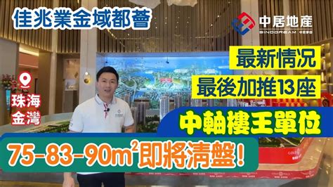 佳兆業金域都薈 金灣【中居地產 實地回訪】珠海佳兆業金域都薈 金域都薈 最新情況 最後加推13座 中軸樓王 75 83 90㎡ 即將清盤