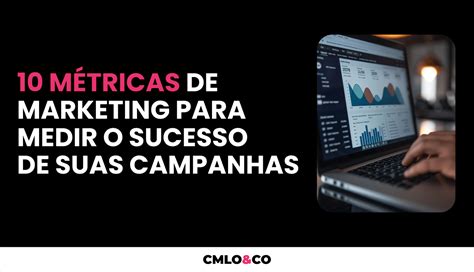 M Tricas De Marketing Para Medir O Sucesso Das Suas Campanhas