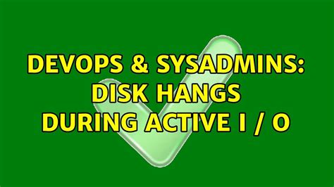 Devops Sysadmins Disk Hangs During Active I O Solutions