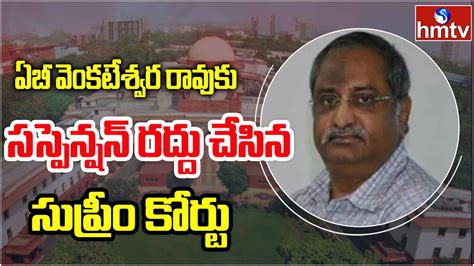 Supreme Court Cancels Ab Venkateswara Rao Suspension Hmtv Youtube