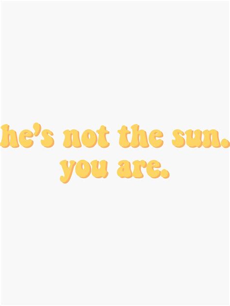 He S Not The Sun You Are Sticker For Sale By Peytonkimble Redbubble