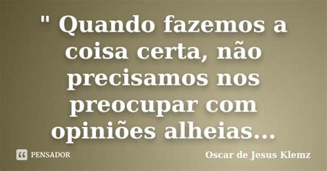 Quando Fazemos A Coisa Certa Oscar De Jesus Klemz Pensador