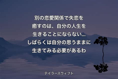 【背景4】別の恋愛関係で失恋を癒すのは、自分の人生を生きることにならないしばらくは自分の思うままに生きてみる必要があるわ テイラースウィフト