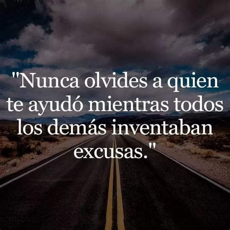 Nunca Olvides A Quien Te Ayudó Frases Lecciones De Vida Excusas