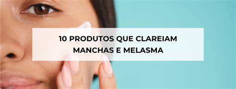 Melasma 10 Produtos Que Ajudam A Clarear Manchas Blog Ada Tina